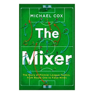 The Mixer: The Story Of Premier League Tactics, From Route One To False Nines