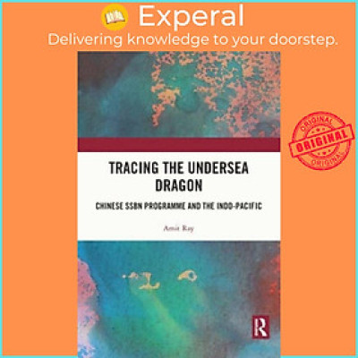 Sách - Tracing the Undersea Dragon - Chinese SSBN Programme and the Indo-Pacific by Amit Ray (UK edition, paperback)