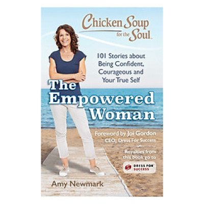 Chicken Soup For The Soul: The Empowered Woman: 101 Stories About Being Confident, Courageous And Your True Self