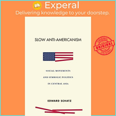 Sách - Slow Anti-Americanism - Social Movements and Symbolic Politics in Centra by Edward Schatz (UK edition, paperback)