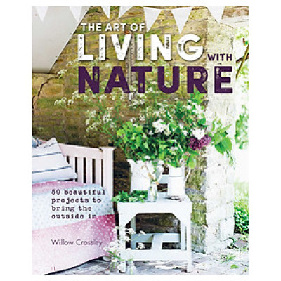 The Art Of Living With Nature: 50 Beautiful Projects To Bring The Outside In