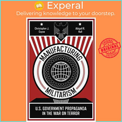 Sách - Manufacturing Militarism - U.S. Government Propaganda in the War  by Christopher J. Coyne (UK edition, paperback)