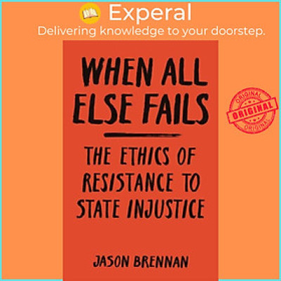 Sách - When All Else Fails - The Ethics of Resistance to State Injustice by Jason Brennan (UK edition, paperback)