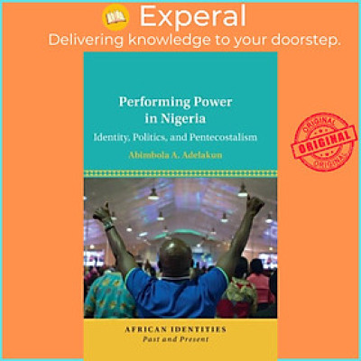 Sách - Performing Power in Nigeria - Identity, Politics, and Pentecostal by Abimbola A. Adelakun (UK edition, hardcover)