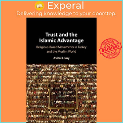 Sách - Trust and the Islamic Advantage - Religious-Based Movements in Turkey and by Avital Livny (UK edition, paperback)