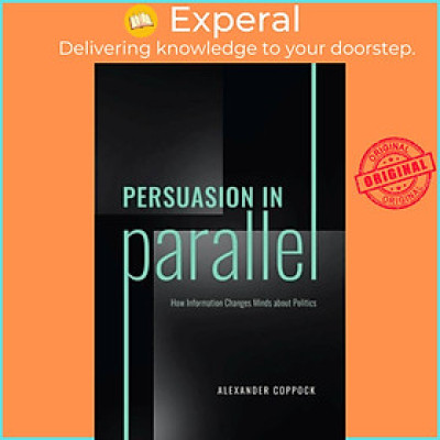 Sách - Persuasion in Parallel - How Information Changes Minds about Politic by Alexander Coppock (UK edition, paperback)