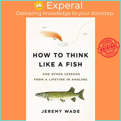 Sách - How to Think Like a Fish : And Other Lessons from a Lifetime in Angling by Jeremy Wade (US edition, paperback)