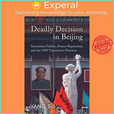 Sách - Deadly Decision in Beijing - Succession Politics, Protest Repression, and the  by Yang Su (UK edition, paperback)