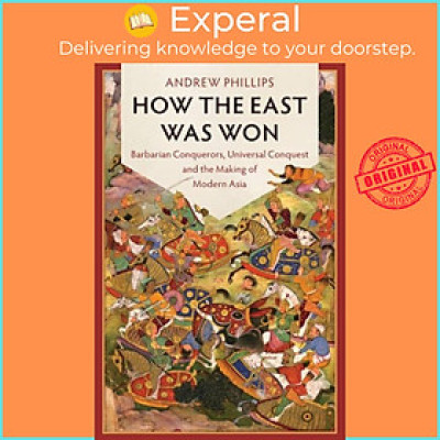 Sách - How the East Was  - Barbarian Conquerors, Universal Conquest and th by Andrew Phillips (UK edition, paperback)