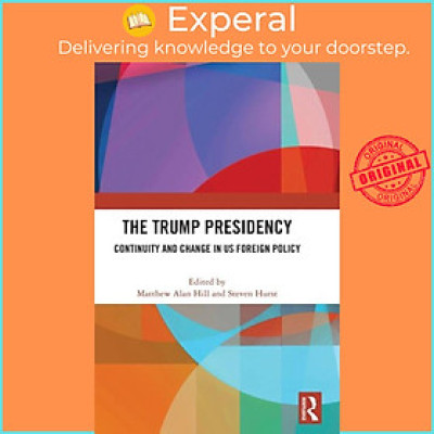 Sách - The Trump Presidency - Continuity and Change in US Foreign Policy by Steven Hurst (UK edition, hardcover)