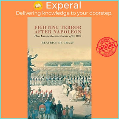 Sách - Fighting Terror after Napoleon - How Europe Became Secure after 1815 by Beatrice de Graaf (UK edition, hardcover)
