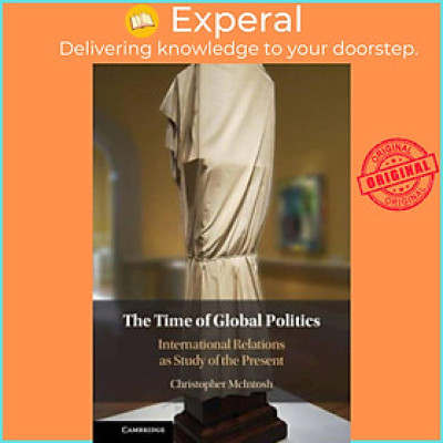 Sách - The Time of Global Politics - International Relations as Study of by Christopher McIntosh (UK edition, hardcover)