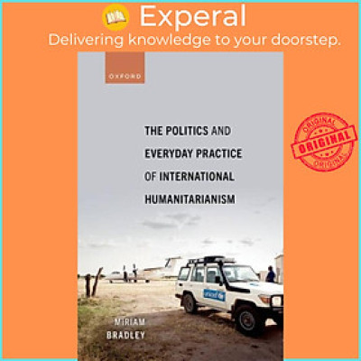 Sách - The Politics and Everyday Practice of International Humanitarianism by Dr Miriam Bradley (UK edition, paperback)