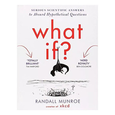 What If? : Serious Scientific Answers to Absurd Hypothetical Questions