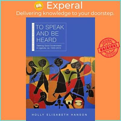 Sách - To Speak and Be Heard - Seeking Good Government in Uganda, ca.  by Holly abeth Hanson (UK edition, paperback)