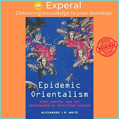 Sách - Epidemic Orientalism - Race, Capital, and the Governance of Infe by Alexandre I. R. White (UK edition, paperback)