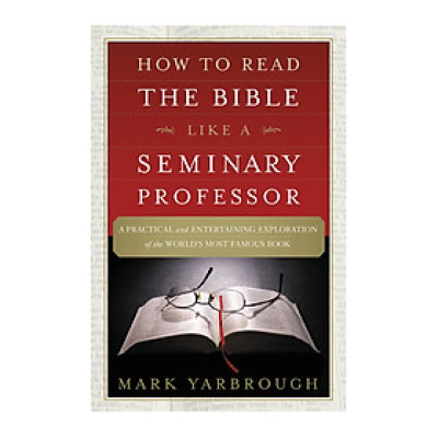 How To Read The Bible Like A Seminary Professor: A Practical And Entertaining Exploration Of The World