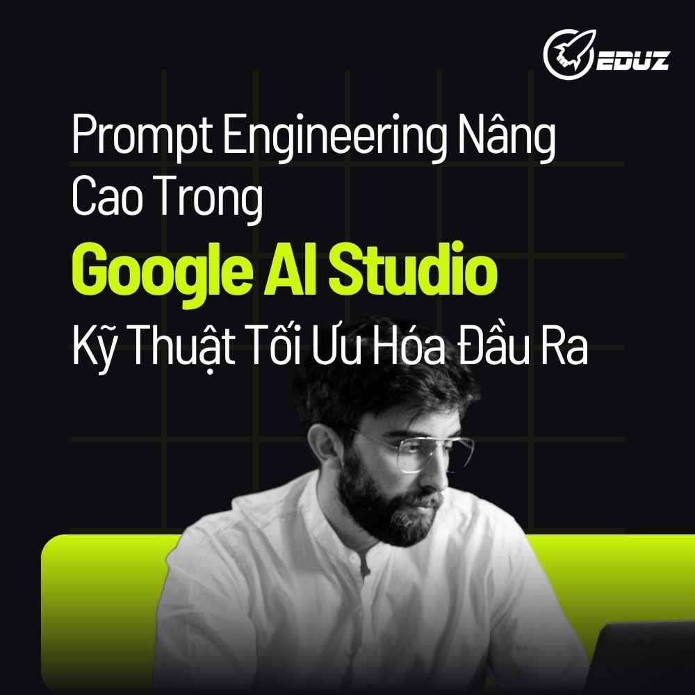 Prompt Engineering Nâng Cao Trong Google AI Studio: Kỹ Thuật Tối Ưu Hóa Đầu Ra