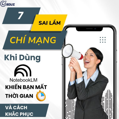 7 Sai Lầm "Chí Mạng" Khi Dùng NotebookLM Khiến Bạn Mất Thời Gian Và Cách Khắc Phục (Từ Kinh Nghiệm Thực Tế)
