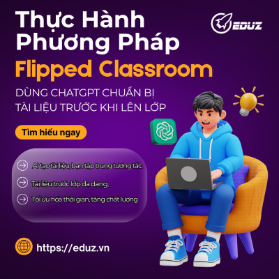 Thực Hành Phương Pháp Flipped Classroom: Dùng ChatGPT Chuẩn Bị Tài Liệu Trước Khi Lên Lớp