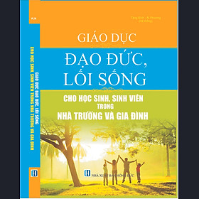 GIÁO DỤC ĐẠO ĐỨC, LỐI SỐNG CHO HỌC SINH, SINH VIÊN TRONG NHÀ TRƯỜNG VÀ GIA ĐÌNH