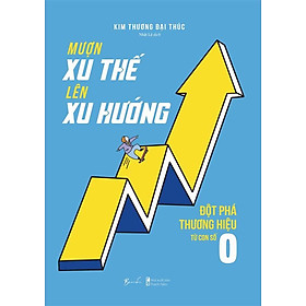 Mượn Xu Thế Lên Xu Hướng - Đột Phá Thương Hiệu Từ Con Số 0