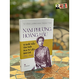NAM PHƯƠNG HOÀNG HẬU - Vị Quốc Mẫu Tân Thời Qua Tư Liệu Báo Chí (1934-1945) - Tử Yếng Lương Hoài Trọng Tính – NXB Tổng hợp TP. Hồ Chí Minh