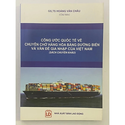 Sách - Công Ước Quốc Tế Về Chuyên Trở Hàng Hóa Bằng Đương Biển Và Vấn Đề Gia Nhập Của Việt Nam - Hoàng Văn Châu - NXB Lao Động - Minh Đức