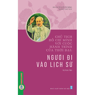 Chủ Tịch Hồ Chí Minh Với Cuộc Hành Trình Của Thời Đại - Người Đi Vào Lịch Sử