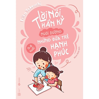 Sách - Lời nói thần kỳ nuôi dưỡng những đứa trẻ hạnh phúc - 0 - 6 tuổi -  Erika Takeuchi - NXB Lao Động