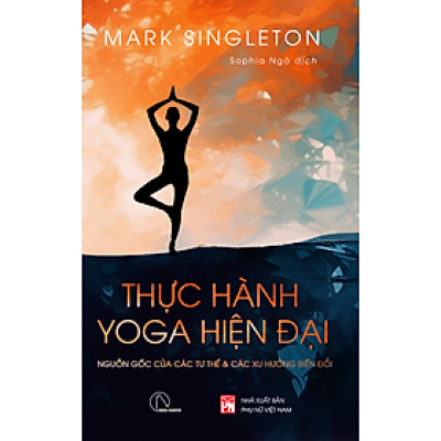 THỰC HÀNH YOGA HIỆN ĐẠI - Nguồn gốc các tư thế và các xu hướng biến đổi - Mark Singleton - YOGA TỪ GÓC NHÌN HIỆN ĐẠI