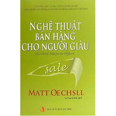 Nghệ thuật bán hàng dành cho người giàu - cách thu hút cung cấp dịch vụ và giữ chân được người mua -  Matt Oechsll - NXB Tri Thức - MinhDuc