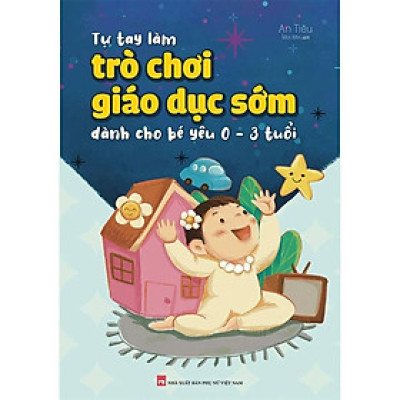 Tự Tay Làm Trò Chơi Giáo Dục Sớm Dành Cho Bé Yêu 0-3 Tuổi - Bản Quyền