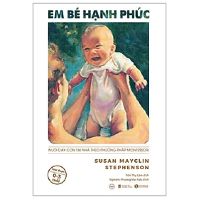 Em Bé Hạnh Phúc: Nuôi Dạy Trẻ Tại Nhà Theo Phương Pháp Montessori - Susan Mayclin Stephenson - NXB Lao động Xã hội