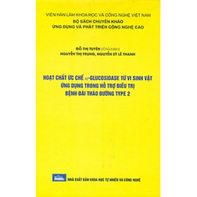 Hoạt Chất Ức Chế Α-Glucosidase Từ Vi Sinh Vật Ứng Dụng Trong Hỗ Trợ Điều Trị Bệnh Đái Tháo Đường Type 2 (Bộ Sách Chuyên Khảo Ứng Dụng Và Phát Triển Công Nghê Cao) (Bìa Cứng)  