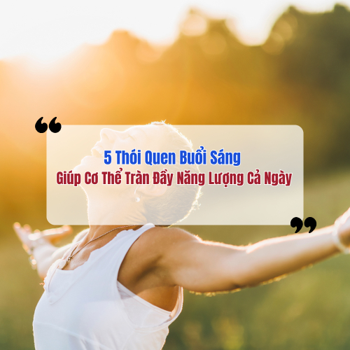 5 Thói Quen Buổi Sáng Giúp Cơ Thể Tràn Đầy Năng Lượng Cả Ngày