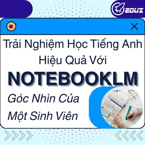 Trải Nghiệm Học Tiếng Anh Hiệu Quả Với NotebookLM: Góc Nhìn Của Một Sinh Viên